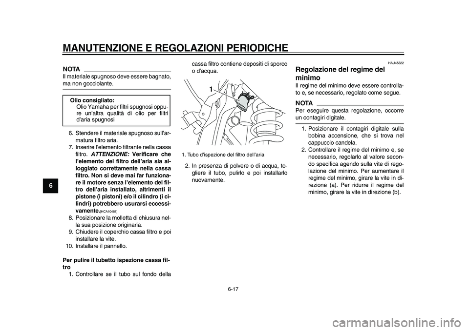 YAMAHA WR 250R 2009  Manuale duso (in Italian)  
MANUTENZIONE E REGOLAZIONI PERIODICHE
 
6-17 
1
2
3
4
5
6
7
8
9
NOTA
 
Il materiale spugnoso deve essere bagnato, 
ma non gocciolante.
6. Stendere il materiale spugnoso sull’ar-
matura filtro aria
