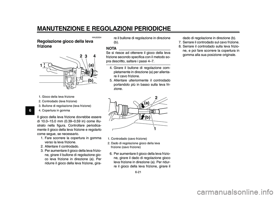 YAMAHA WR 250R 2009 Manuale duso (in Italian)
MANUTENZIONE E REGOLAZIONI PERIODICHE
6-21
1
2
3
4
5
6
7
8
9
HAU22034
Regolazione gioco della leva
frizione
Il gioco della leva frizione dovrebbe essere
di 10.0–15.0 mm (0.39–0.59 in) c YAMAHA WR 250R 2009 Manuale duso (in Italian)
MANUTENZIONE E REGOLAZIONI PERIODICHE
6-21
1
2
3
4
5
6
7
8
9
HAU22034
Regolazione gioco della leva
frizione
Il gioco della leva frizione dovrebbe essere
di 10.0–15.0 mm (0.39–0.59 in) c
