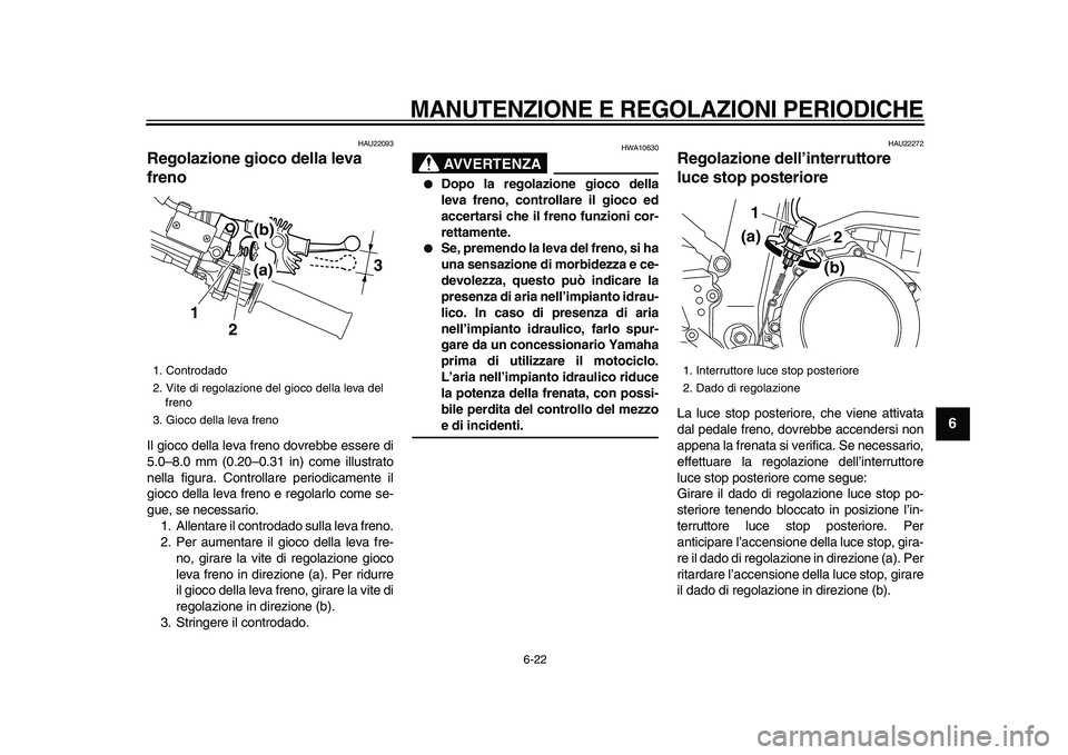 YAMAHA WR 250R 2009 Manuale duso (in Italian)
MANUTENZIONE E REGOLAZIONI PERIODICHE
6-22
2
3
4
5
67
8
9
HAU22093
Regolazione gioco della leva
freno
Il gioco della leva freno dovrebbe essere di
5.0–8.0 mm (0.20–0.31 in) come illustr YAMAHA WR 250R 2009 Manuale duso (in Italian)
MANUTENZIONE E REGOLAZIONI PERIODICHE
6-22
2
3
4
5
67
8
9
HAU22093
Regolazione gioco della leva
freno
Il gioco della leva freno dovrebbe essere di
5.0–8.0 mm (0.20–0.31 in) come illustr