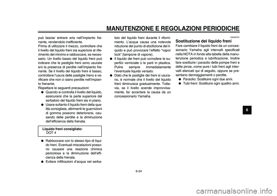 YAMAHA WR 250R 2009  Manuale duso (in Italian)  
MANUTENZIONE E REGOLAZIONI PERIODICHE
 
6-24 
2
3
4
5
67
8
9
 
può lasciar entrare aria nell’impianto fre-
nante, rendendolo inefficiente.
Prima di utilizzare il mezzo, controllare che
il livello