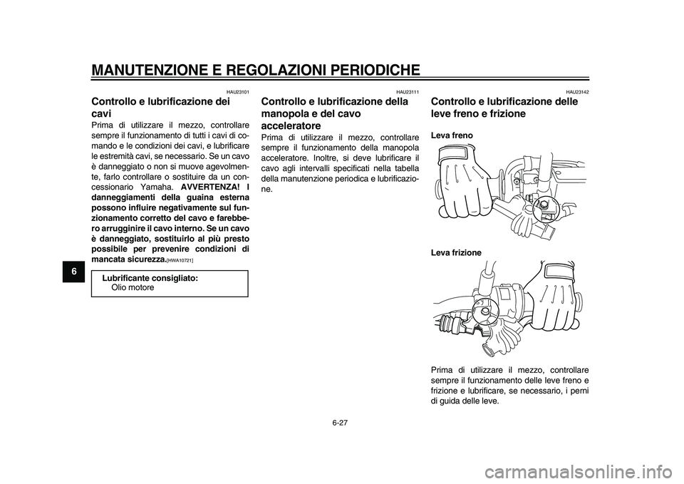 YAMAHA WR 250R 2009 Manuale duso (in Italian)
MANUTENZIONE E REGOLAZIONI PERIODICHE
6-27
1
2
3
4
5
6
7
8
9
HAU23101
Controllo e lubrificazione dei
cavi
Prima di utilizzare il mezzo, controllare
sempre il funzionamento di tutti i cavi d YAMAHA WR 250R 2009 Manuale duso (in Italian)
MANUTENZIONE E REGOLAZIONI PERIODICHE
6-27
1
2
3
4
5
6
7
8
9
HAU23101
Controllo e lubrificazione dei
cavi
Prima di utilizzare il mezzo, controllare
sempre il funzionamento di tutti i cavi d