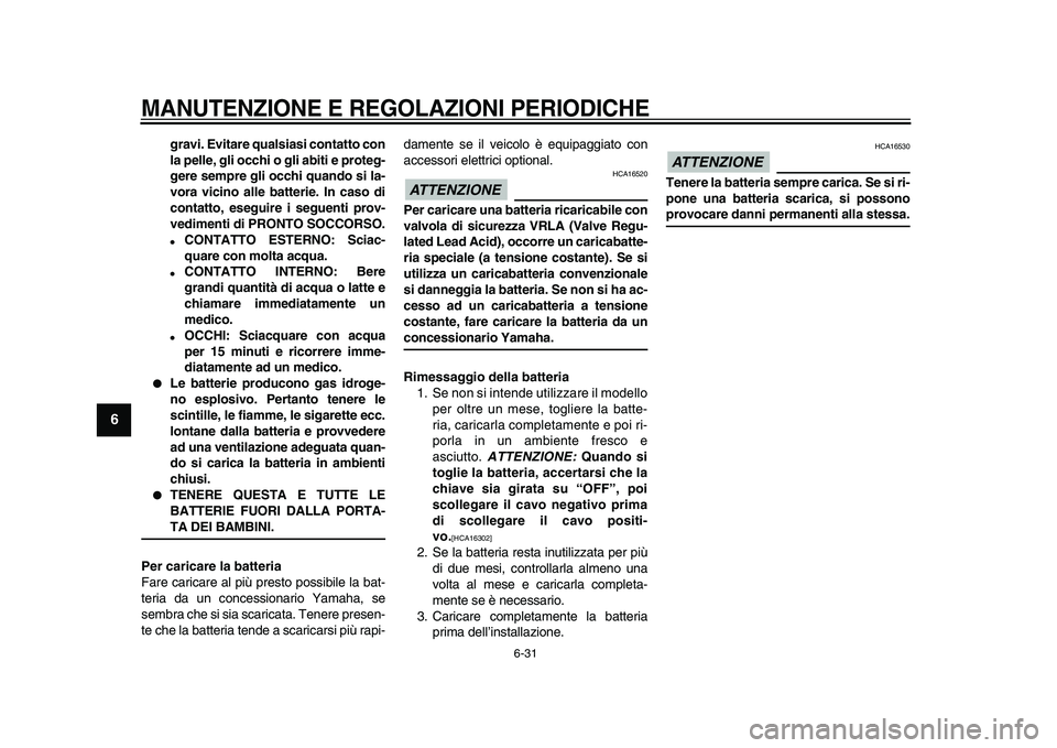 YAMAHA WR 250R 2009 Manuale duso (in Italian)
MANUTENZIONE E REGOLAZIONI PERIODICHE
6-31
1
2
3
4
5
6
7
8
9
gravi. Evitare qualsiasi contatto con
la pelle, gli occhi o gli abiti e proteg-
gere sempre gli occhi quando si la-
vora vicino alle YAMAHA WR 250R 2009 Manuale duso (in Italian)
MANUTENZIONE E REGOLAZIONI PERIODICHE
6-31
1
2
3
4
5
6
7
8
9
gravi. Evitare qualsiasi contatto con
la pelle, gli occhi o gli abiti e proteg-
gere sempre gli occhi quando si la-
vora vicino alle