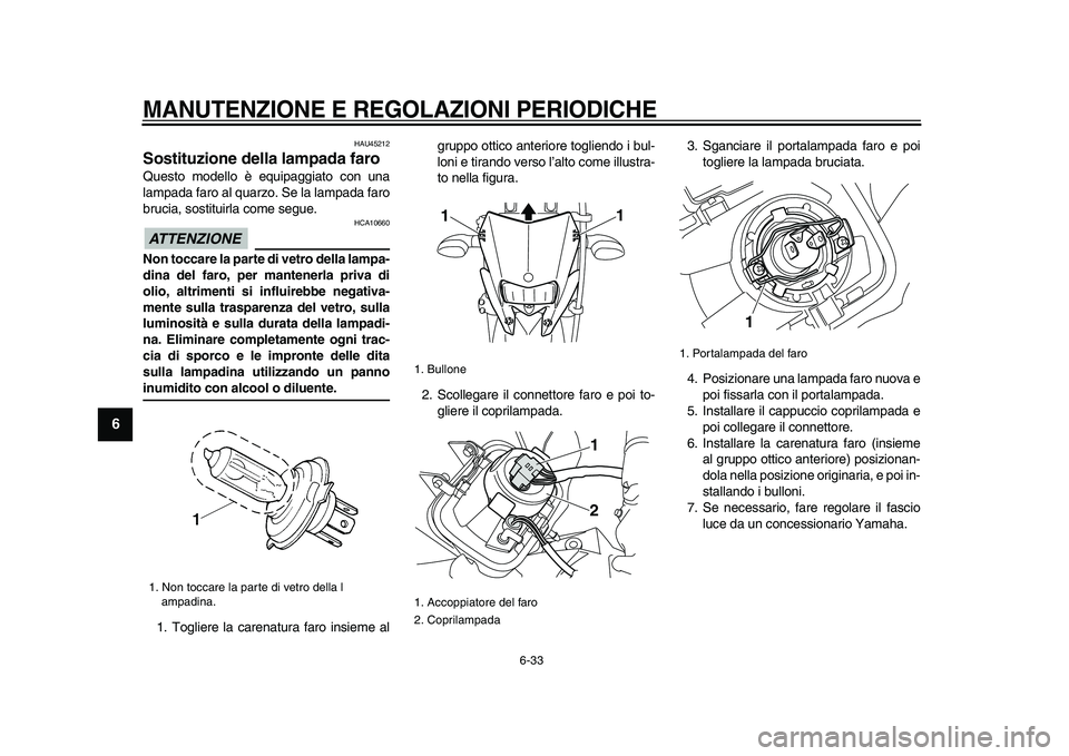 YAMAHA WR 250R 2009 Manuale duso (in Italian)
MANUTENZIONE E REGOLAZIONI PERIODICHE
6-33
1
2
3
4
5
6
7
8
9
HAU45212
Sostituzione della lampada faro
Questo modello è equipaggiato con una
lampada faro al quarzo. Se la lampada faro
brucia YAMAHA WR 250R 2009 Manuale duso (in Italian)
MANUTENZIONE E REGOLAZIONI PERIODICHE
6-33
1
2
3
4
5
6
7
8
9
HAU45212
Sostituzione della lampada faro
Questo modello è equipaggiato con una
lampada faro al quarzo. Se la lampada faro
brucia