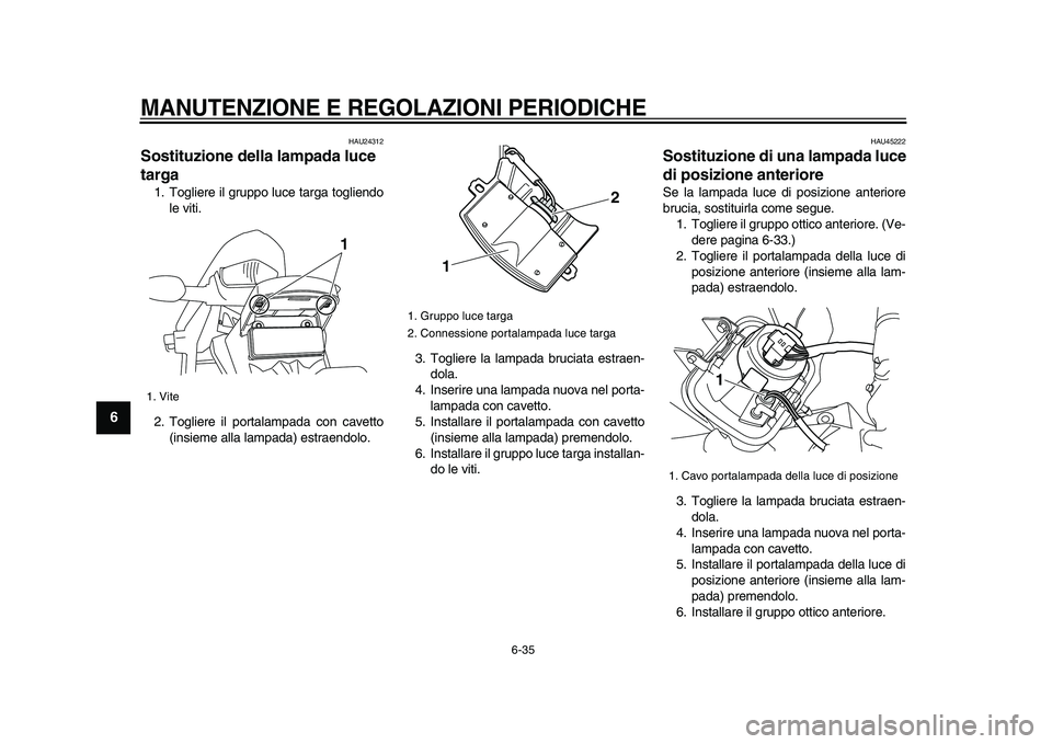 YAMAHA WR 250R 2009 Manuale duso (in Italian)
MANUTENZIONE E REGOLAZIONI PERIODICHE
6-35
1
2
3
4
5
6
7
8
9
HAU24312
Sostituzione della lampada luce
targa
1. Togliere il gruppo luce targa togliendo
le viti.
2. Togliere il portalampada c YAMAHA WR 250R 2009 Manuale duso (in Italian)
MANUTENZIONE E REGOLAZIONI PERIODICHE
6-35
1
2
3
4
5
6
7
8
9
HAU24312
Sostituzione della lampada luce
targa
1. Togliere il gruppo luce targa togliendo
le viti.
2. Togliere il portalampada c