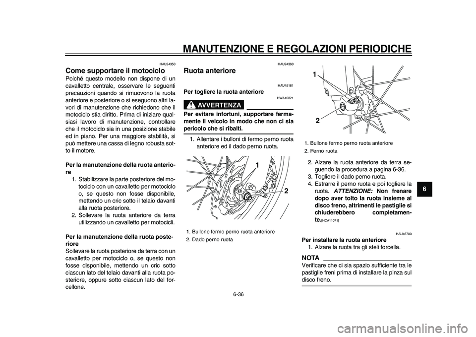 YAMAHA WR 250R 2009 Manuale duso (in Italian)
MANUTENZIONE E REGOLAZIONI PERIODICHE
6-36
2
3
4
5
67
8
9
HAU24350
Come supportare il motociclo
Poiché questo modello non dispone di un
cavalletto centrale, osservare le seguenti
precauzion YAMAHA WR 250R 2009 Manuale duso (in Italian)
MANUTENZIONE E REGOLAZIONI PERIODICHE
6-36
2
3
4
5
67
8
9
HAU24350
Come supportare il motociclo
Poiché questo modello non dispone di un
cavalletto centrale, osservare le seguenti
precauzion