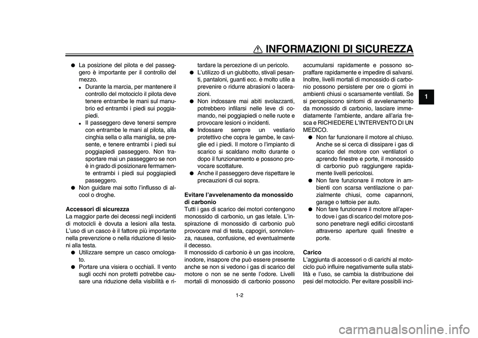 YAMAHA WR 250R 2009  Manuale duso (in Italian)  
INFORMAZIONI DI SICUREZZA
 
1-2 
1 
 
La posizione del pilota e del passeg-
gero è importante per il controllo del
mezzo. 
 
Durante la marcia, per mantenere il
controllo del motociclo il pilota 