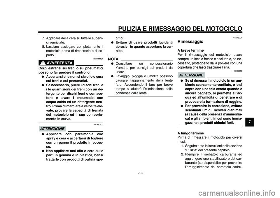 YAMAHA WR 250R 2009  Manuale duso (in Italian)  
PULIZIA E RIMESSAGGIO DEL MOTOCICLO
 
7-3 
2
3
4
5
6
78
9
 
7. Applicare della cera su tutte le superfi-
ci verniciate.
8. Lasciare asciugare completamente il
motociclo prima di rimessarlo o di co-
