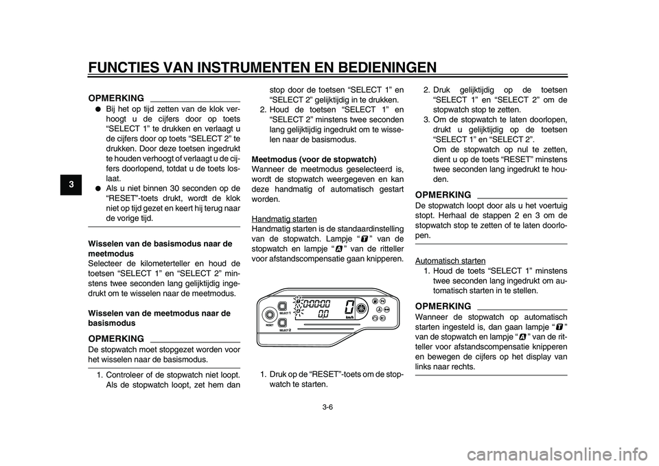YAMAHA WR 250R 2009  Instructieboekje (in Dutch)  
FUNCTIES VAN INSTRUMENTEN EN BEDIENINGEN 
3-6 
1
2
3
4
5
6
7
8
9
OPMERKING
 
 
Bij het op tijd zetten van de klok ver-
hoogt u de cijfers door op toets
“SELECT 1” te drukken en verlaagt u
de ci