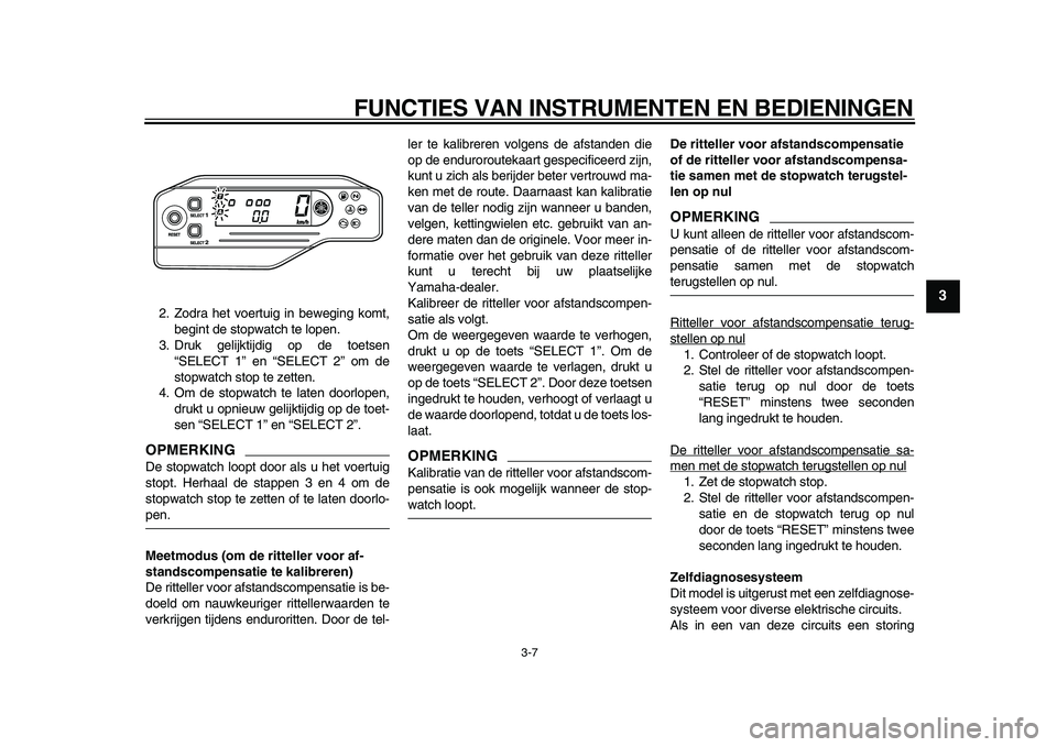 YAMAHA WR 250R 2009  Instructieboekje (in Dutch)  
FUNCTIES VAN INSTRUMENTEN EN BEDIENINGEN 
3-7 
2
34
5
6
7
8
9
 
2. Zodra het voertuig in beweging komt,
begint de stopwatch te lopen.
3. Druk gelijktijdig op de toetsen
“SELECT 1” en “SELECT 2