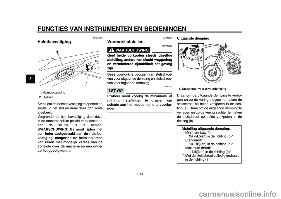 YAMAHA WR 250R 2009  Instructieboekje (in Dutch)  
FUNCTIES VAN INSTRUMENTEN EN BEDIENINGEN 
3-14 
1
2
3
4
5
6
7
8
9
 
DAU14282 
Helmbevestiging  
Steek om de helmbevestiging te openen de
sleutel in het slot en draai deze dan zoals
afgebeeld.
Vergre