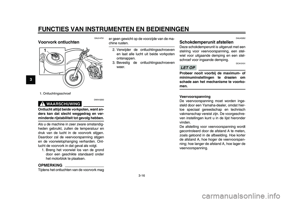 YAMAHA WR 250R 2009  Instructieboekje (in Dutch)  
FUNCTIES VAN INSTRUMENTEN EN BEDIENINGEN 
3-16 
1
2
3
4
5
6
7
8
9
 
DAU14791 
Voorvork ontluchten 
WAARSCHUWING
 
DWA10200 
Ontlucht altijd beide vorkpoten, want an-
ders kan dat slecht weggedrag en