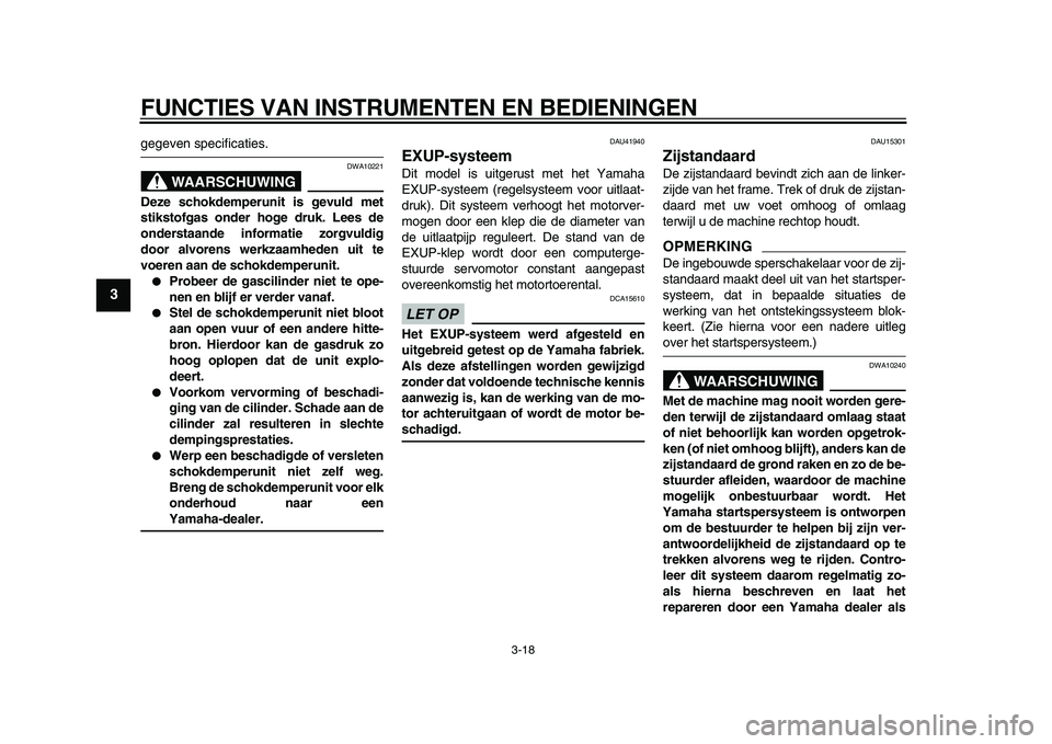 YAMAHA WR 250R 2009  Instructieboekje (in Dutch)  
FUNCTIES VAN INSTRUMENTEN EN BEDIENINGEN 
3-18 
1
2
3
4
5
6
7
8
9
 
gegeven specificaties.
WAARSCHUWING
 
DWA10221 
Deze schokdemperunit is gevuld met
stikstofgas onder hoge druk. Lees de
onderstaan