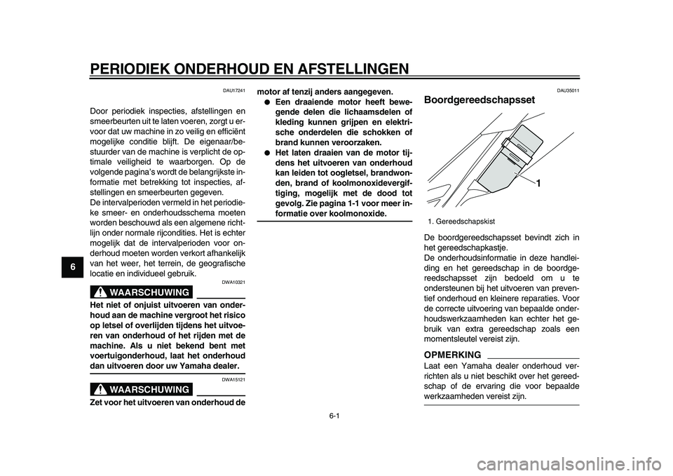 YAMAHA WR 250R 2009  Instructieboekje (in Dutch)  
6-1 
1
2
3
4
5
6
7
8
9
 
PERIODIEK ONDERHOUD EN AFSTELLINGEN 
DAU17241 
Door periodiek inspecties, afstellingen en
smeerbeurten uit te laten voeren, zorgt u er-
voor dat uw machine in zo veilig en e