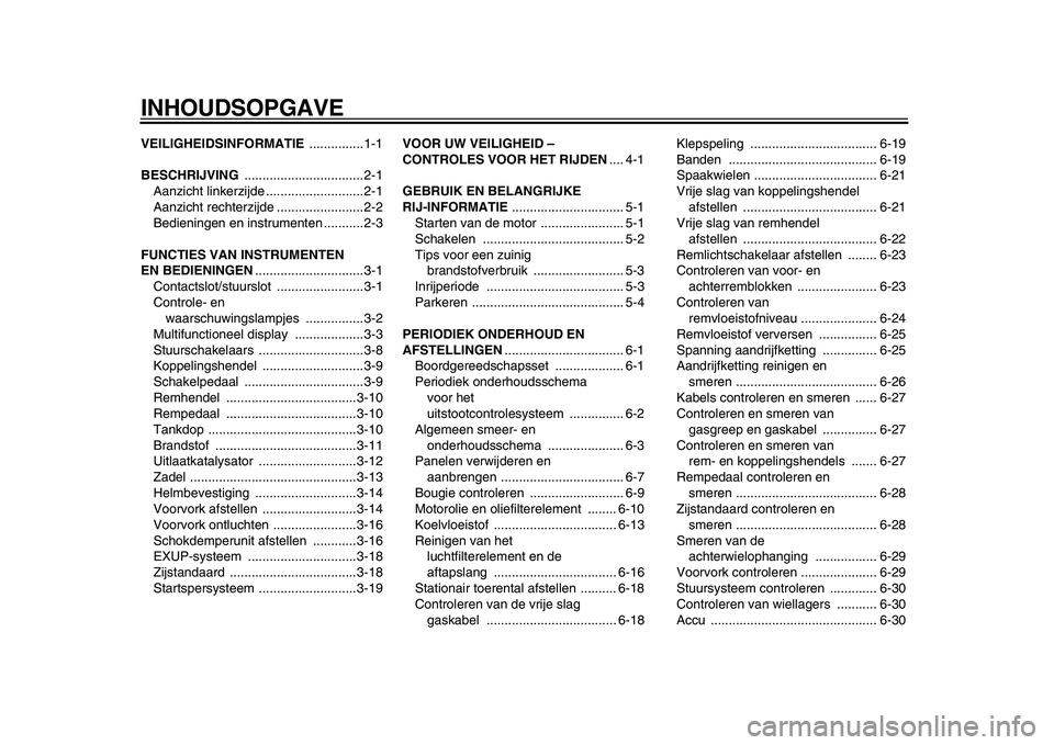 YAMAHA WR 250R 2009  Instructieboekje (in Dutch)  
INHOUDSOPGAVE 
VEILIGHEIDSINFORMATIE 
 ...............1-1 
BESCHRIJVING 
 .................................2-1
Aanzicht linkerzijde ...........................2-1
Aanzicht rechterzijde .............