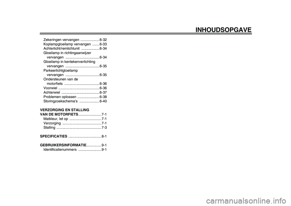 YAMAHA WR 250R 2009  Instructieboekje (in Dutch)  
INHOUDSOPGAVE 
Zekeringen vervangen  ................... 6-32
Koplampgloeilamp vervangen  ....... 6-33
Achterlicht/remlichtunit .................. 6-34
Gloeilamp in richtingaanwijzer 
vervangen ....