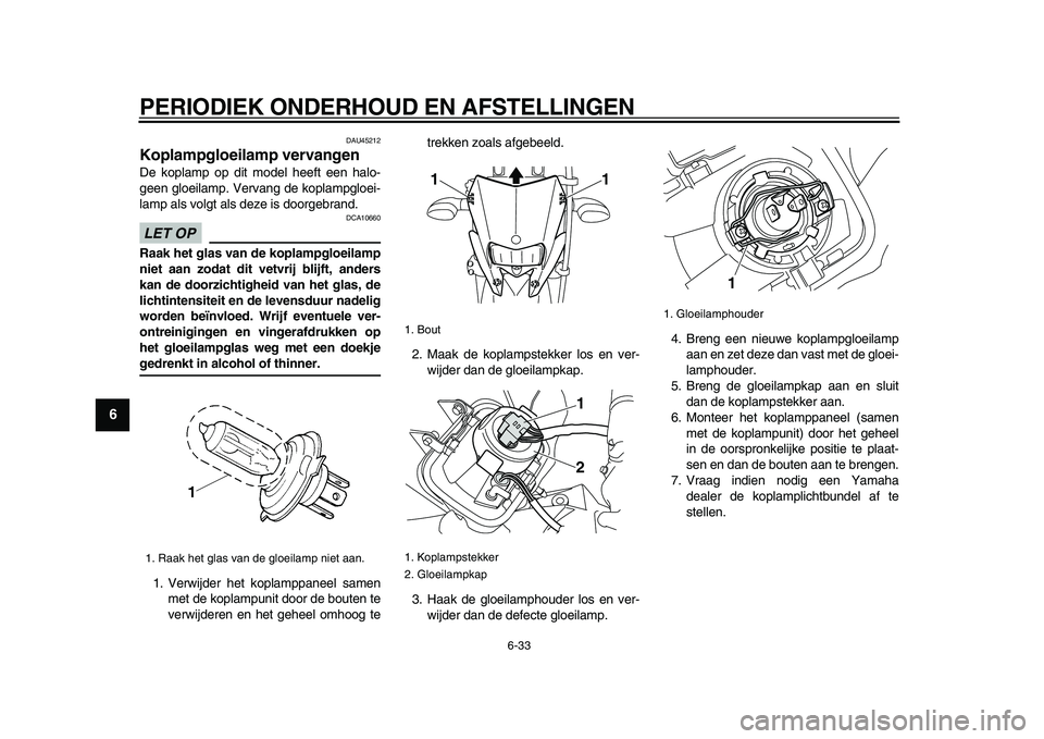 YAMAHA WR 250R 2009 Instructieboekje (in Dutch)
PERIODIEK ONDERHOUD EN AFSTELLINGEN
6-33
1
2
3
4
5
6
7
8
9
DAU45212
Koplampgloeilamp vervangen
De koplamp op dit model heeft een halo-
geen gloeilamp. Vervang de koplampgloei-
lamp als volgt YAMAHA WR 250R 2009 Instructieboekje (in Dutch)
PERIODIEK ONDERHOUD EN AFSTELLINGEN
6-33
1
2
3
4
5
6
7
8
9
DAU45212
Koplampgloeilamp vervangen
De koplamp op dit model heeft een halo-
geen gloeilamp. Vervang de koplampgloei-
lamp als volgt