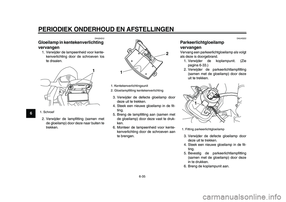 YAMAHA WR 250R 2009 Instructieboekje (in Dutch)
PERIODIEK ONDERHOUD EN AFSTELLINGEN
6-35
1
2
3
4
5
6
7
8
9
DAU24312
Gloeilamp in kentekenverlichting
vervangen
1. Verwijder de lampeenheid voor kente-
kenverlichting door de schroeven los
te YAMAHA WR 250R 2009 Instructieboekje (in Dutch)
PERIODIEK ONDERHOUD EN AFSTELLINGEN
6-35
1
2
3
4
5
6
7
8
9
DAU24312
Gloeilamp in kentekenverlichting
vervangen
1. Verwijder de lampeenheid voor kente-
kenverlichting door de schroeven los
te