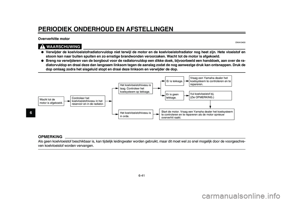 YAMAHA WR 250R 2009  Instructieboekje (in Dutch)  
PERIODIEK ONDERHOUD EN AFSTELLINGEN 
6-41 
1
2
3
4
5
6
7
8
9
 
Oververhitte motor
WAARSCHUWING
 
DWA10400 
 
Verwijder de koelvloeistofradiatorvuldop niet terwijl de motor en de koelvloeistofradiat