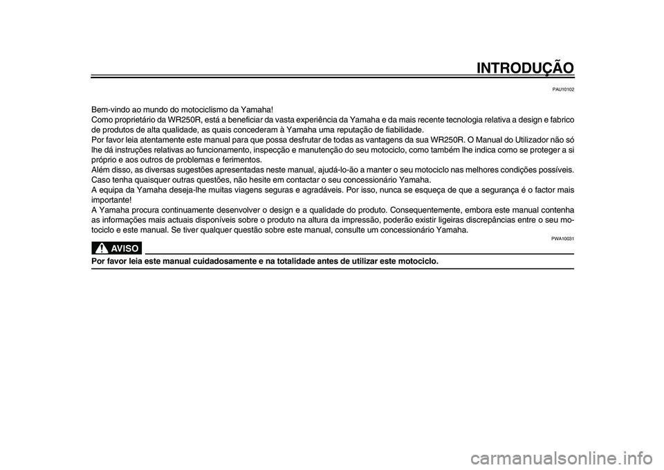 YAMAHA WR 250R 2009  Manual de utilização (in Portuguese)  
INTRODUÇÃO 
PAU10102 
Bem-vindo ao mundo do motociclismo da Yamaha!
Como proprietário da WR250R, está a beneficiar da vasta experiência da Yamaha e da mais recente tecnologia relativa a design 