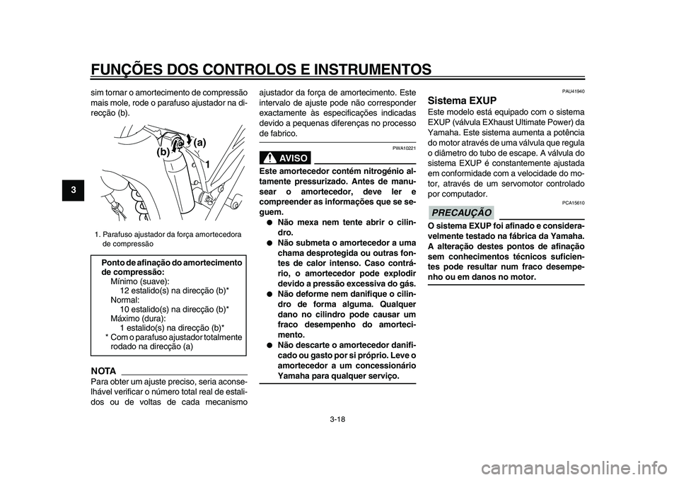 YAMAHA WR 250R 2009  Manual de utilização (in Portuguese)  
FUNÇÕES DOS CONTROLOS E INSTRUMENTOS 
3-18 
1
2
3
4
5
6
7
8
9
 
sim tornar o amortecimento de compressão
mais mole, rode o parafuso ajustador na di-
recção (b).
NOTA
 
Para obter um ajuste prec