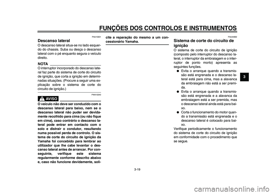 YAMAHA WR 250R 2009  Manual de utilização (in Portuguese)  
FUNÇÕES DOS CONTROLOS E INSTRUMENTOS 
3-19 
2
34
5
6
7
8
9
 
PAU15301 
Descanso lateral  
O descanso lateral situa-se no lado esquer-
do do chassis. Suba ou desça o descanso
lateral com o pé enq