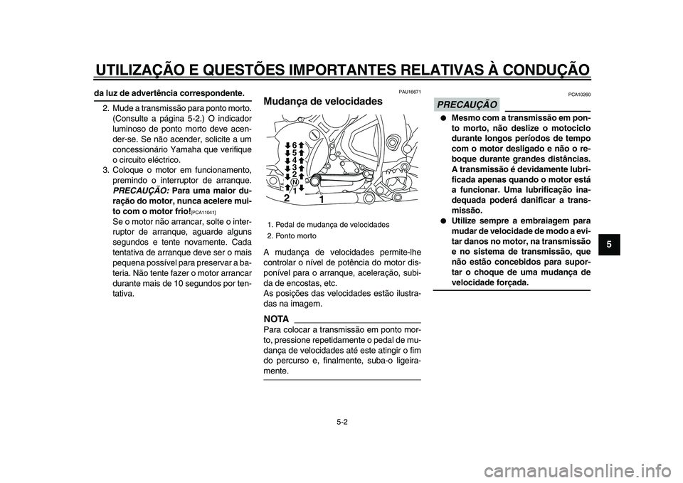 YAMAHA WR 250R 2009  Manual de utilização (in Portuguese)  
UTILIZAÇÃO E QUESTÕES IMPORTANTES RELATIVAS À CONDUÇÃO 
5-2 
2
3
4
56
7
8
9
 
da luz de advertência correspondente. 
2. Mude a transmissão para ponto morto.
(Consulte a página 5-2.) O indic