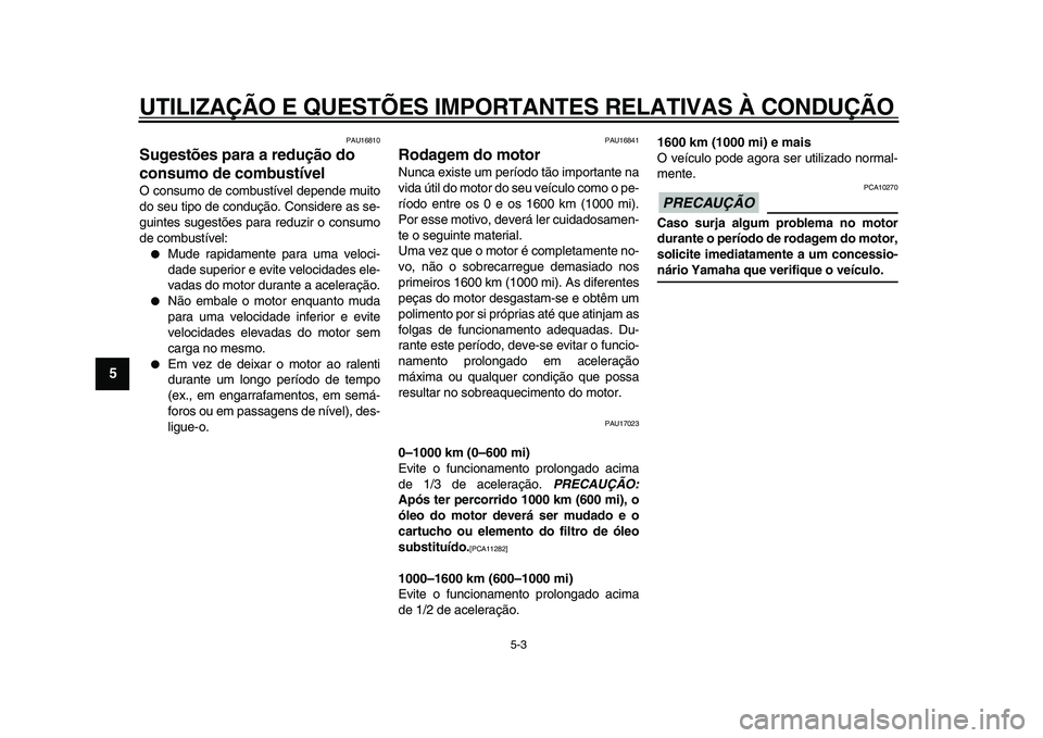 YAMAHA WR 250R 2009  Manual de utilização (in Portuguese)  
UTILIZAÇÃO E QUESTÕES IMPORTANTES RELATIVAS À CONDUÇÃO 
5-3 
1
2
3
4
5
6
7
8
9
 
PAU16810 
Sugestões para a redução do 
consumo de combustível  
O consumo de combustível depende muito
do 
