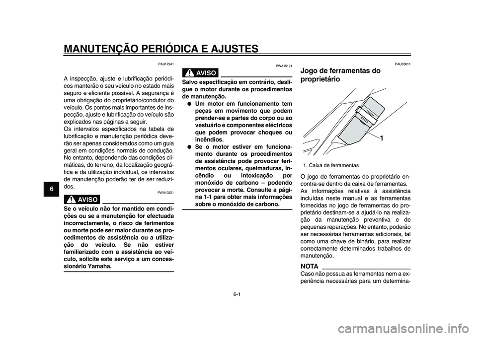 YAMAHA WR 250R 2009  Manual de utilização (in Portuguese)  
6-1 
1
2
3
4
5
6
7
8
9
 
MANUTENÇÃO PERIÓDICA E AJUSTES 
PAU17241 
A inspecção, ajuste e lubrificação periódi-
cos manterão o seu veículo no estado mais
seguro e eficiente possível. A seg