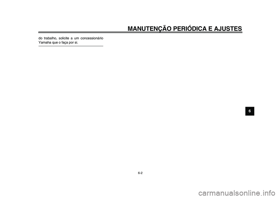 YAMAHA WR 250R 2009  Manual de utilização (in Portuguese)  
MANUTENÇÃO PERIÓDICA E AJUSTES 
6-2 
2
3
4
5
67
8
9
 
do trabalho, solicite a um concessionário 
Yamaha que o faça por si. 