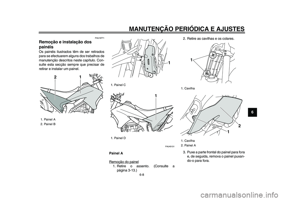 YAMAHA WR 250R 2009  Manual de utilização (in Portuguese)  
MANUTENÇÃO PERIÓDICA E AJUSTES 
6-8 
2
3
4
5
67
8
9
 
PAU18771 
Remoção e instalação dos 
painéis  
Os painéis ilustrados têm de ser retirados
para se efectuarem alguns dos trabalhos de
ma