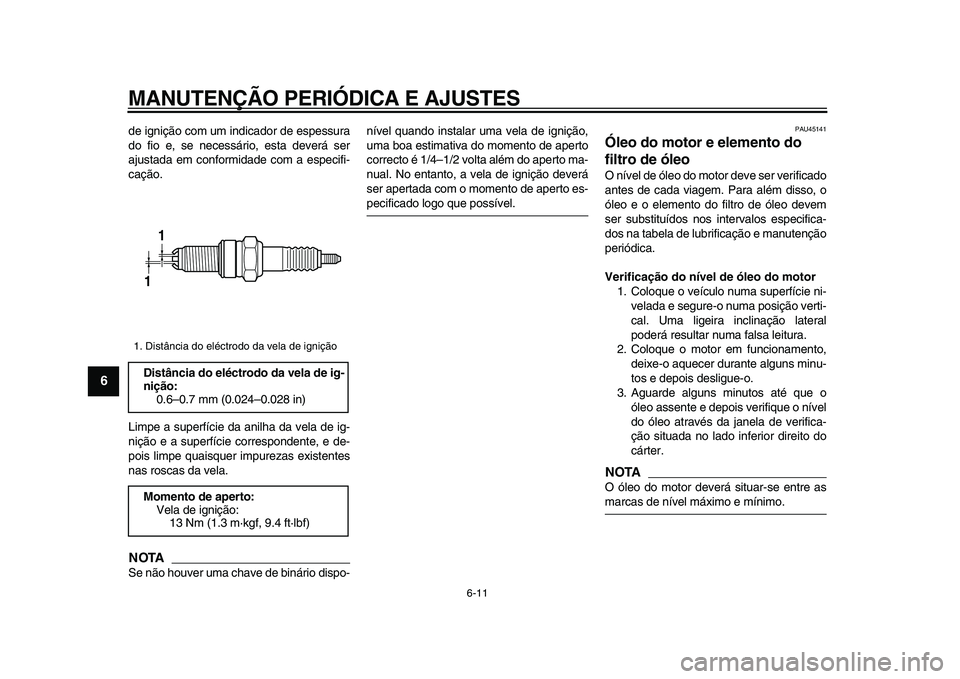 YAMAHA WR 250R 2009 Manual de utilização (in Portuguese)
MANUTENÇÃO PERIÓDICA E AJUSTES
6-11
1
2
3
4
5
6
7
8
9
de ignição com um indicador de espessura
do fio e, se necessário, esta deverá ser
ajustada em conformidade com a especifi-
cação.
L YAMAHA WR 250R 2009 Manual de utilização (in Portuguese)
MANUTENÇÃO PERIÓDICA E AJUSTES
6-11
1
2
3
4
5
6
7
8
9
de ignição com um indicador de espessura
do fio e, se necessário, esta deverá ser
ajustada em conformidade com a especifi-
cação.
L