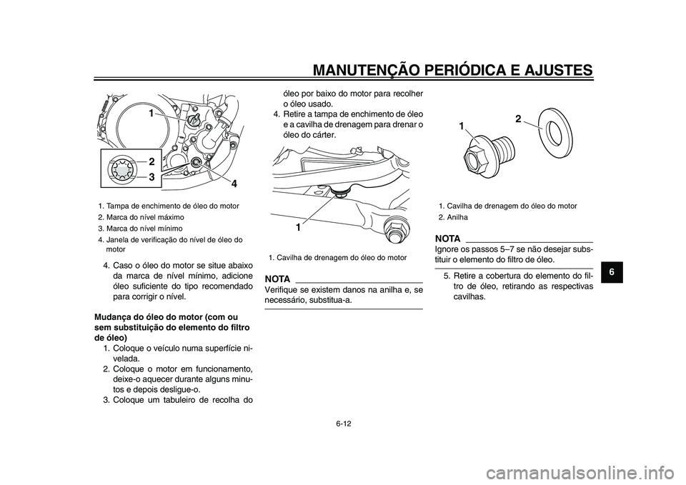 YAMAHA WR 250R 2009 Manual de utilização (in Portuguese)
MANUTENÇÃO PERIÓDICA E AJUSTES
6-12
2
3
4
5
67
8
9
4. Caso o óleo do motor se situe abaixo
da marca de nível mínimo, adicione
óleo suficiente do tipo recomendado
para corrigir o nível.
YAMAHA WR 250R 2009 Manual de utilização (in Portuguese)
MANUTENÇÃO PERIÓDICA E AJUSTES
6-12
2
3
4
5
67
8
9
4. Caso o óleo do motor se situe abaixo
da marca de nível mínimo, adicione
óleo suficiente do tipo recomendado
para corrigir o nível.