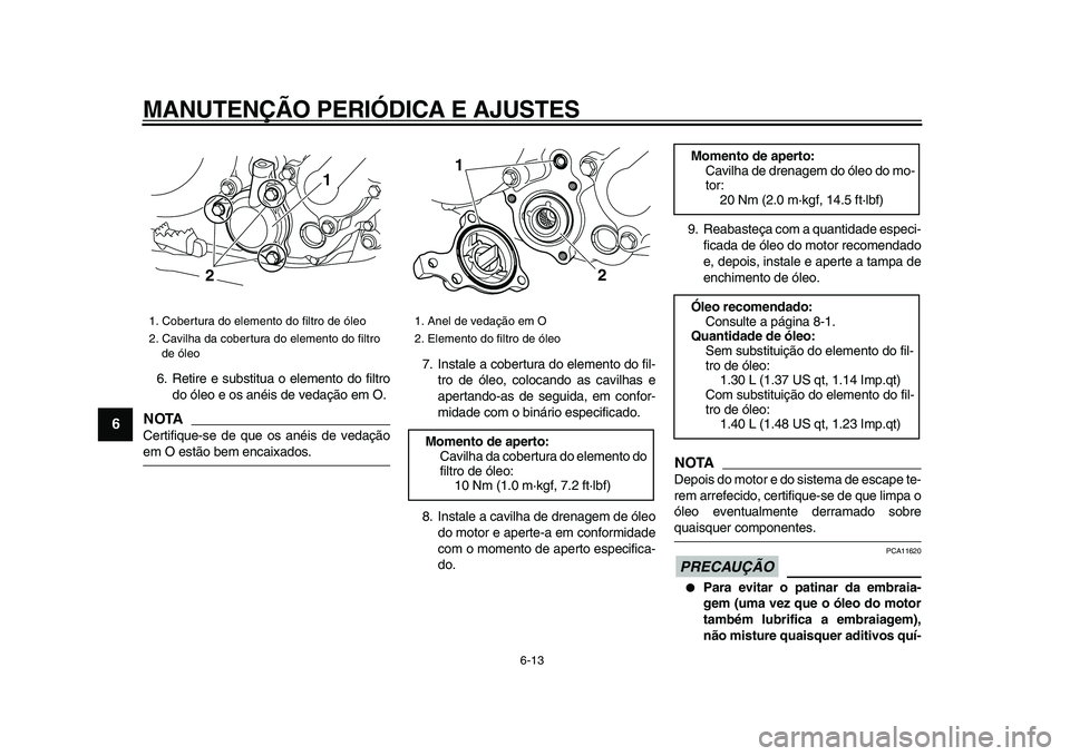 YAMAHA WR 250R 2009 Manual de utilização (in Portuguese)
MANUTENÇÃO PERIÓDICA E AJUSTES
6-13
1
2
3
4
5
6
7
8
9
6. Retire e substitua o elemento do filtro
do óleo e os anéis de vedação em O.
NOTA
Certifique-se de que os anéis de vedação
em YAMAHA WR 250R 2009 Manual de utilização (in Portuguese)
MANUTENÇÃO PERIÓDICA E AJUSTES
6-13
1
2
3
4
5
6
7
8
9
6. Retire e substitua o elemento do filtro
do óleo e os anéis de vedação em O.
NOTA
Certifique-se de que os anéis de vedação
em