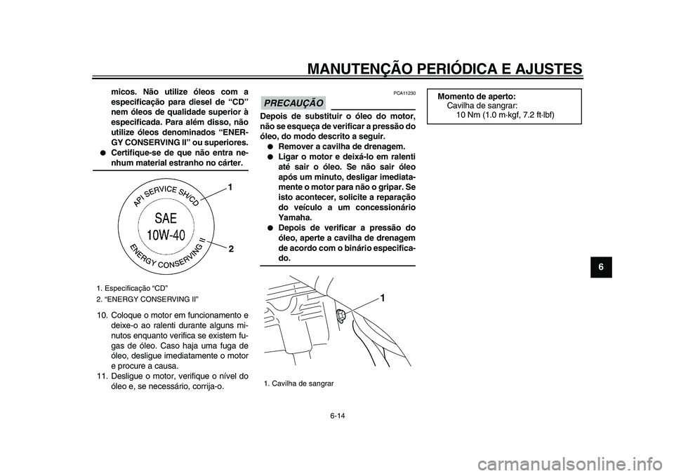 YAMAHA WR 250R 2009 Manual de utilização (in Portuguese)
MANUTENÇÃO PERIÓDICA E AJUSTES
6-14
2
3
4
5
67
8
9
micos. Não utilize óleos com a
especificação para diesel de “CD”
nem óleos de qualidade superior à
especificada. Para além disso, YAMAHA WR 250R 2009 Manual de utilização (in Portuguese)
MANUTENÇÃO PERIÓDICA E AJUSTES
6-14
2
3
4
5
67
8
9
micos. Não utilize óleos com a
especificação para diesel de “CD”
nem óleos de qualidade superior à
especificada. Para além disso,