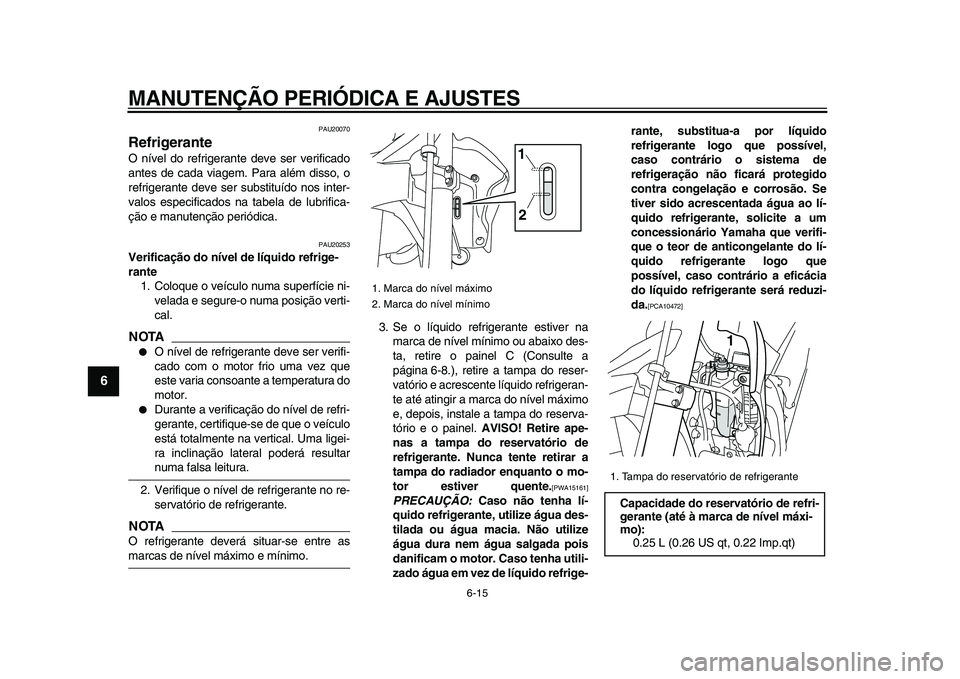 YAMAHA WR 250R 2009 Manual de utilização (in Portuguese)
MANUTENÇÃO PERIÓDICA E AJUSTES
6-15
1
2
3
4
5
6
7
8
9
PAU20070
Refrigerante
O nível do refrigerante deve ser verificado
antes de cada viagem. Para além disso, o
refrigerante deve ser sub YAMAHA WR 250R 2009 Manual de utilização (in Portuguese)
MANUTENÇÃO PERIÓDICA E AJUSTES
6-15
1
2
3
4
5
6
7
8
9
PAU20070
Refrigerante
O nível do refrigerante deve ser verificado
antes de cada viagem. Para além disso, o
refrigerante deve ser sub