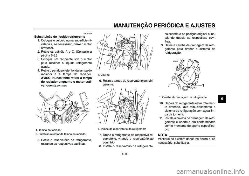 YAMAHA WR 250R 2009 Manual de utilização (in Portuguese)
MANUTENÇÃO PERIÓDICA E AJUSTES
6-16
2
3
4
5
67
8
9
PAU45154
Substituição do líquido refrigerante
1. Coloque o veículo numa superfície ni-
velada e, se necessário, deixe o motor
arrefe YAMAHA WR 250R 2009 Manual de utilização (in Portuguese)
MANUTENÇÃO PERIÓDICA E AJUSTES
6-16
2
3
4
5
67
8
9
PAU45154
Substituição do líquido refrigerante
1. Coloque o veículo numa superfície ni-
velada e, se necessário, deixe o motor
arrefe