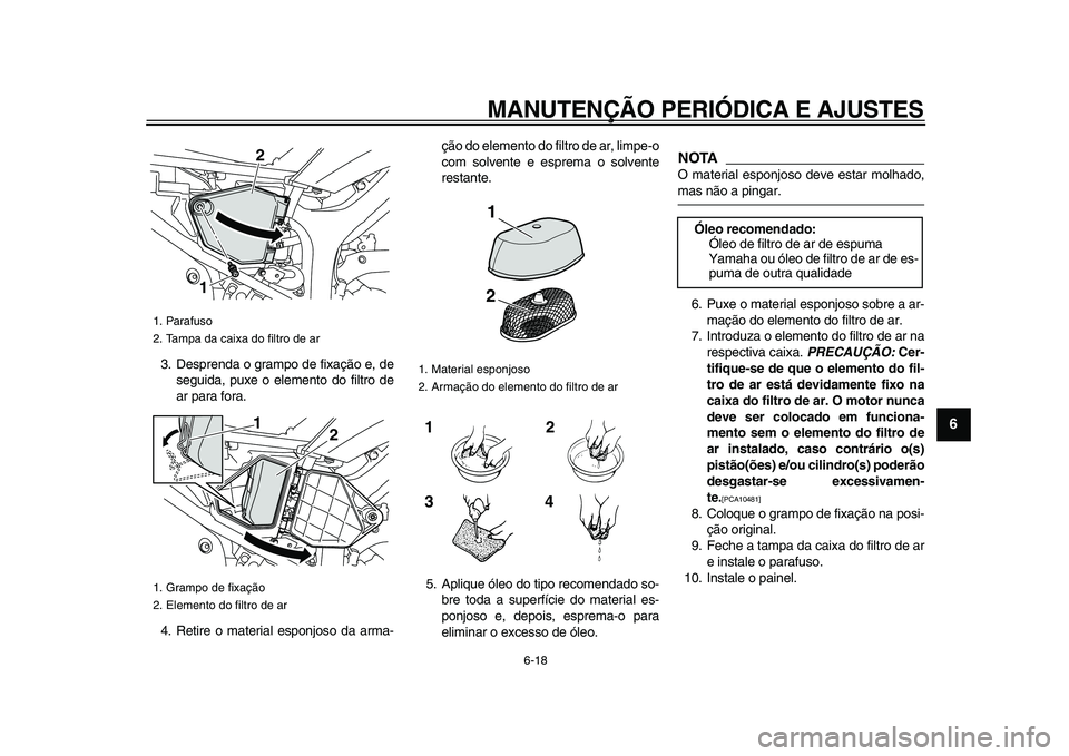 YAMAHA WR 250R 2009 Manual de utilização (in Portuguese)
MANUTENÇÃO PERIÓDICA E AJUSTES
6-18
2
3
4
5
67
8
9
3. Desprenda o grampo de fixação e, de
seguida, puxe o elemento do filtro de
ar para fora.
4. Retire o material esponjoso da arma-ção do YAMAHA WR 250R 2009 Manual de utilização (in Portuguese)
MANUTENÇÃO PERIÓDICA E AJUSTES
6-18
2
3
4
5
67
8
9
3. Desprenda o grampo de fixação e, de
seguida, puxe o elemento do filtro de
ar para fora.
4. Retire o material esponjoso da arma-ção do