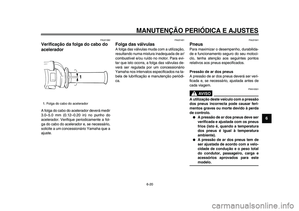 YAMAHA WR 250R 2009  Manual de utilização (in Portuguese)  
MANUTENÇÃO PERIÓDICA E AJUSTES 
6-20 
2
3
4
5
67
8
9
 
PAU21382 
Verificação da folga do cabo do 
acelerador  
A folga do cabo do acelerador deverá medir
3.0–5.0 mm (0.12–0.20 in) no punho