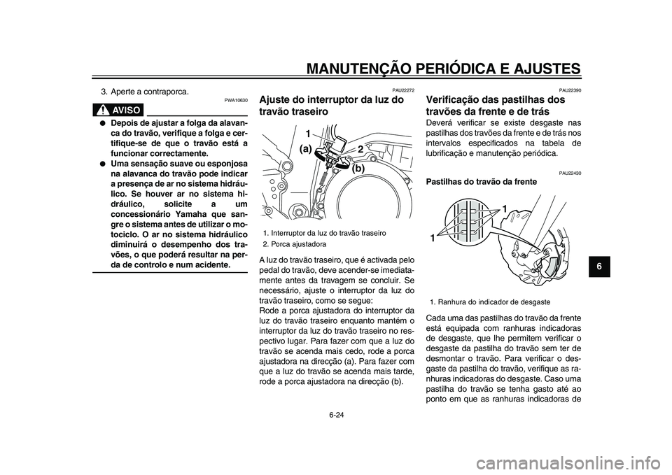 YAMAHA WR 250R 2009  Manual de utilização (in Portuguese)  
MANUTENÇÃO PERIÓDICA E AJUSTES 
6-24 
2
3
4
5
67
8
9
 
3. Aperte a contraporca.
AVISO
 
PWA10630 
 
Depois de ajustar a folga da alavan-
ca do travão, verifique a folga e cer-
tifique-se de que