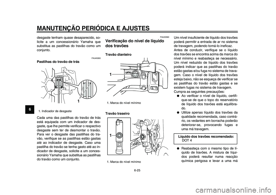 YAMAHA WR 250R 2009  Manual de utilização (in Portuguese)  
MANUTENÇÃO PERIÓDICA E AJUSTES 
6-25 
1
2
3
4
5
6
7
8
9
 
desgaste tenham quase desaparecido, so-
licite a um concessionário Yamaha que
substitua as pastilhas do travão como um
conjunto. 
PAU45