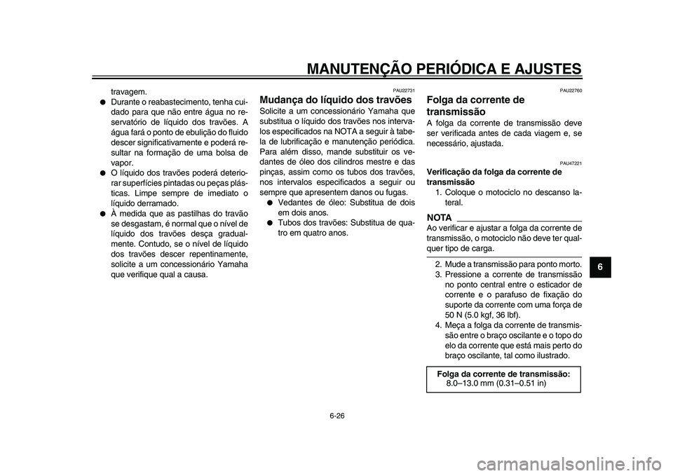 YAMAHA WR 250R 2009  Manual de utilização (in Portuguese)  
MANUTENÇÃO PERIÓDICA E AJUSTES 
6-26 
2
3
4
5
67
8
9
 
travagem. 
 
Durante o reabastecimento, tenha cui-
dado para que não entre água no re-
servatório de líquido dos travões. A
água far