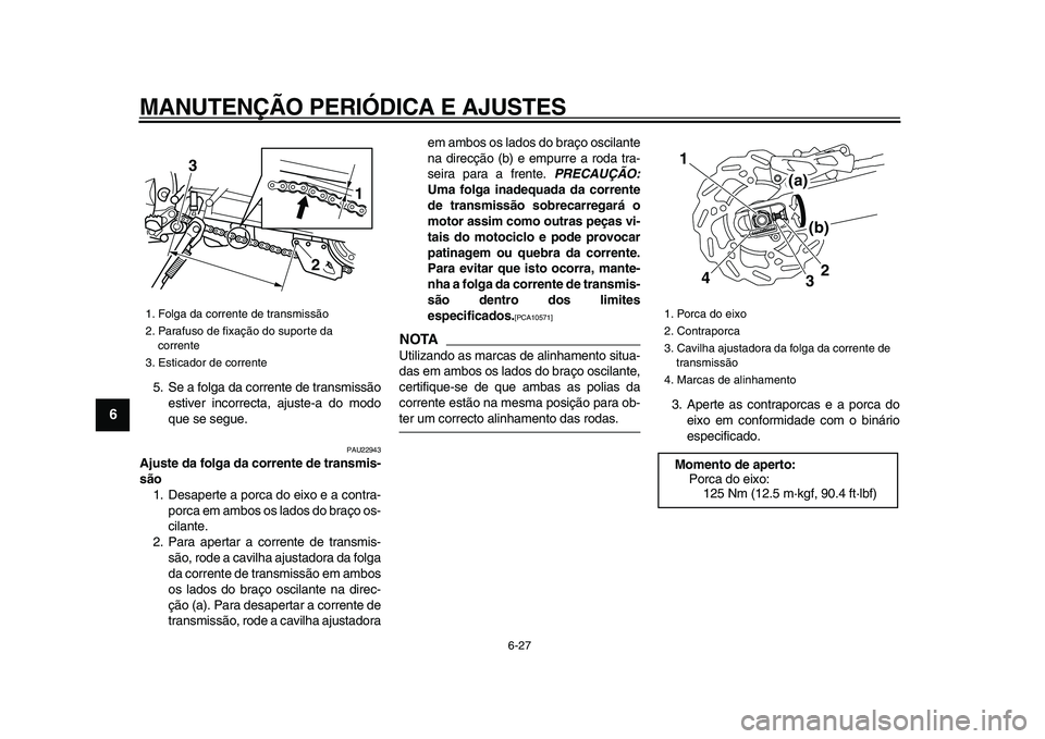 YAMAHA WR 250R 2009  Manual de utilização (in Portuguese)  
MANUTENÇÃO PERIÓDICA E AJUSTES 
6-27 
1
2
3
4
5
6
7
8
9
 
5. Se a folga da corrente de transmissão
estiver incorrecta, ajuste-a do modo
que se segue. 
PAU22943 
Ajuste da folga da corrente de tr