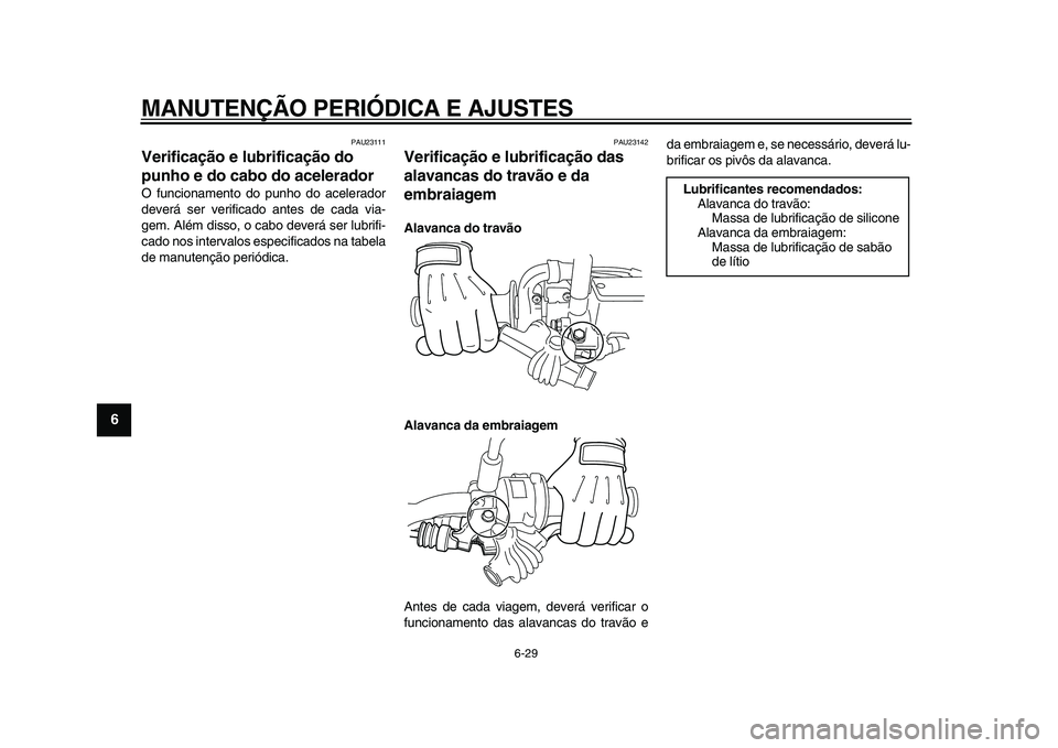 YAMAHA WR 250R 2009  Manual de utilização (in Portuguese)  
MANUTENÇÃO PERIÓDICA E AJUSTES 
6-29 
1
2
3
4
5
6
7
8
9
 
PAU23111 
Verificação e lubrificação do 
punho e do cabo do acelerador  
O funcionamento do punho do acelerador
deverá ser verificad