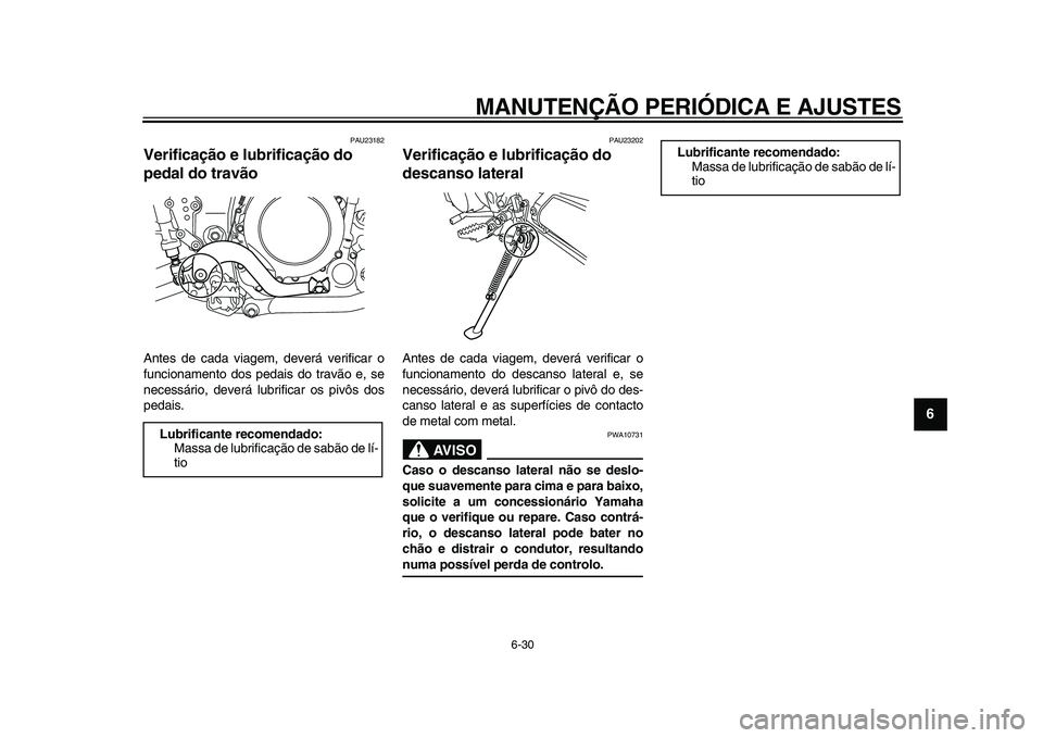 YAMAHA WR 250R 2009  Manual de utilização (in Portuguese)  
MANUTENÇÃO PERIÓDICA E AJUSTES 
6-30 
2
3
4
5
67
8
9
 
PAU23182 
Verificação e lubrificação do 
pedal do travão  
Antes de cada viagem, deverá verificar o
funcionamento dos pedais do travã