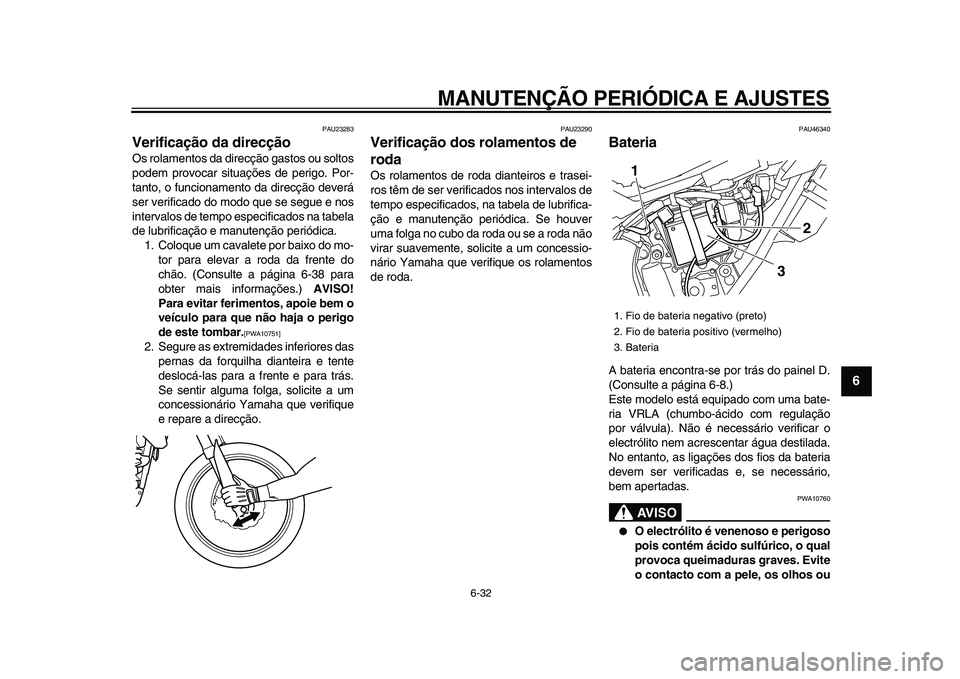 YAMAHA WR 250R 2009  Manual de utilização (in Portuguese)  
MANUTENÇÃO PERIÓDICA E AJUSTES 
6-32 
2
3
4
5
67
8
9
 
PAU23283 
Verificação da direcção  
Os rolamentos da direcção gastos ou soltos
podem provocar situações de perigo. Por-
tanto, o fun
