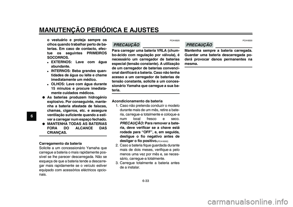 YAMAHA WR 250R 2009  Manual de utilização (in Portuguese)  
MANUTENÇÃO PERIÓDICA E AJUSTES 
6-33 
1
2
3
4
5
6
7
8
9
 
o vestuário e proteja sempre os
olhos quando trabalhar perto de ba-
terias. Em caso de contacto, efec-
tue os seguintes PRIMEIROS
SOCORR