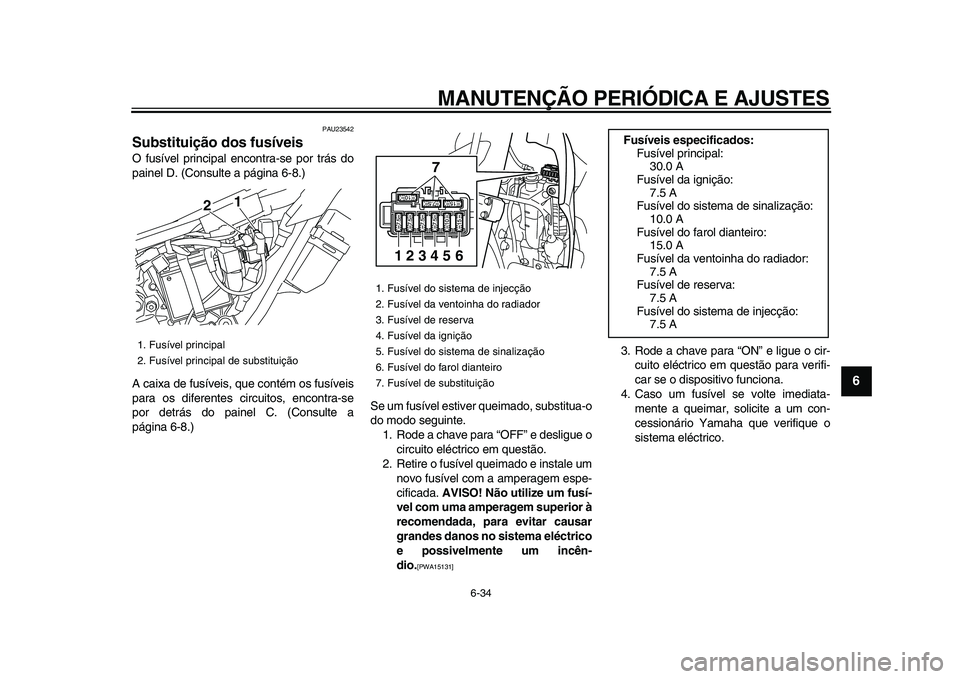 YAMAHA WR 250R 2009  Manual de utilização (in Portuguese)  
MANUTENÇÃO PERIÓDICA E AJUSTES 
6-34 
2
3
4
5
67
8
9
 
PAU23542 
Substituição dos fusíveis  
O fusível principal encontra-se por trás do
painel D. (Consulte a página 6-8.)
A caixa de fusív