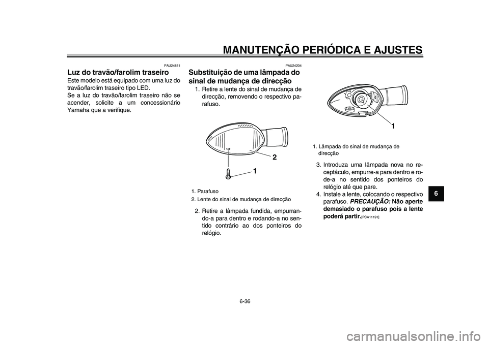 YAMAHA WR 250R 2009  Manual de utilização (in Portuguese)  
MANUTENÇÃO PERIÓDICA E AJUSTES 
6-36 
2
3
4
5
67
8
9
 
PAU24181 
Luz do travão/farolim traseiro  
Este modelo está equipado com uma luz do
travão/farolim traseiro tipo LED.
Se a luz do travão