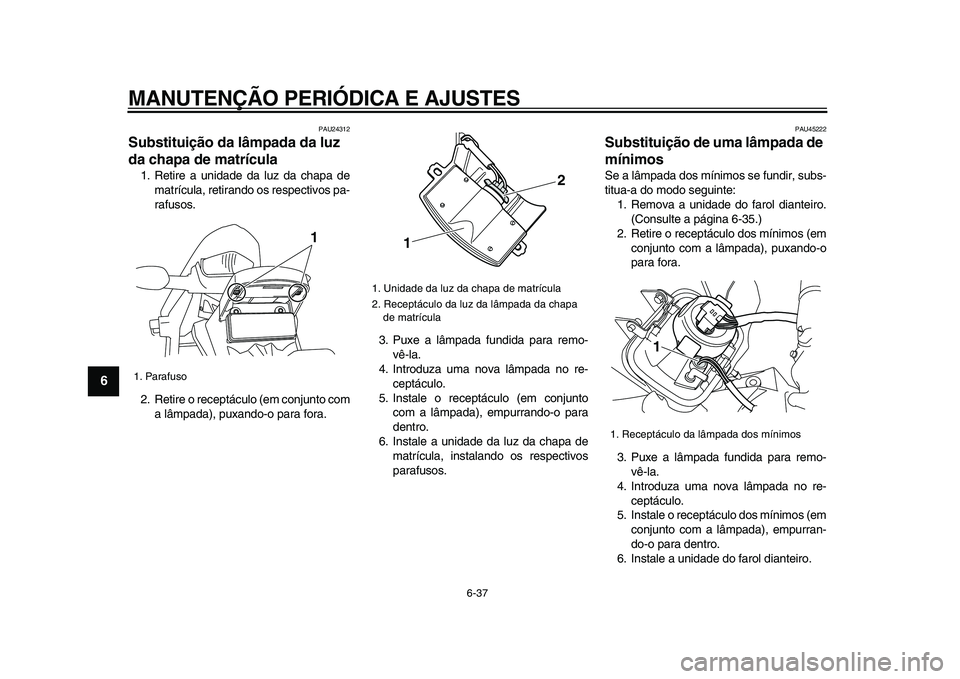 YAMAHA WR 250R 2009  Manual de utilização (in Portuguese)  
MANUTENÇÃO PERIÓDICA E AJUSTES 
6-37 
1
2
3
4
5
6
7
8
9
 
PAU24312 
Substituição da lâmpada da luz 
da chapa de matrícula  
1. Retire a unidade da luz da chapa de
matrícula, retirando os res