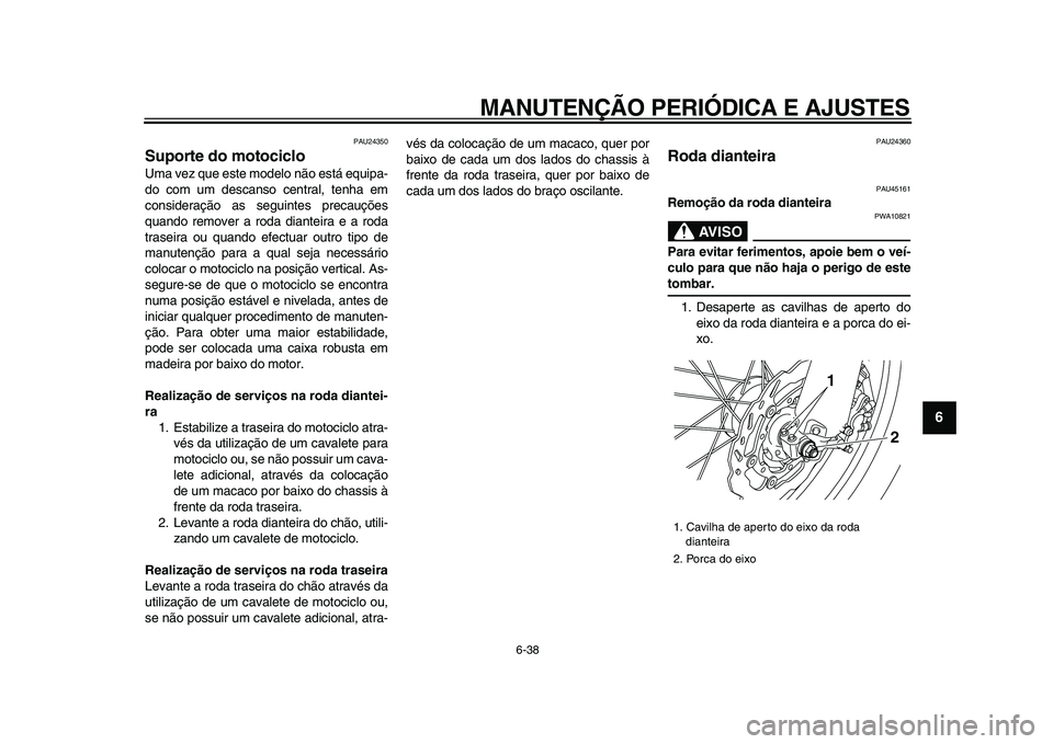 YAMAHA WR 250R 2009  Manual de utilização (in Portuguese)  
MANUTENÇÃO PERIÓDICA E AJUSTES 
6-38 
2
3
4
5
67
8
9
 
PAU24350 
Suporte do motociclo  
Uma vez que este modelo não está equipa-
do com um descanso central, tenha em
consideração as seguintes
